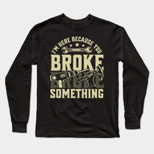 I'm Here Because You Broke Something Handyman Mechanic Funny Long Sleeve T-Shirt